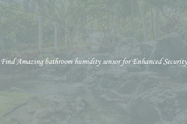 Find Amazing bathroom humidity sensor for Enhanced Security