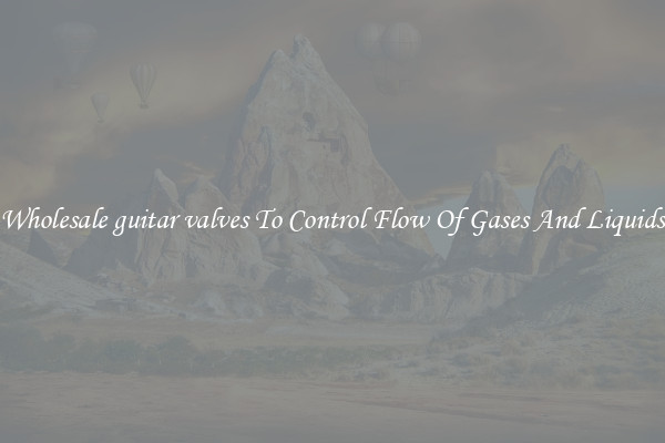 Wholesale guitar valves To Control Flow Of Gases And Liquids