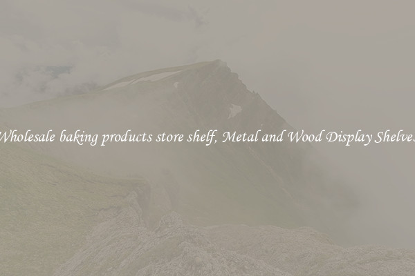 Wholesale baking products store shelf, Metal and Wood Display Shelves 