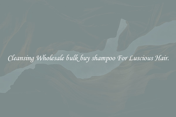 Cleansing Wholesale bulk buy shampoo For Luscious Hair.