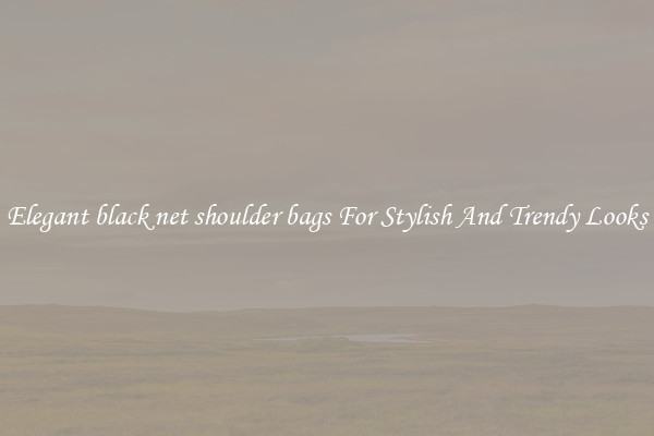 Elegant black net shoulder bags For Stylish And Trendy Looks