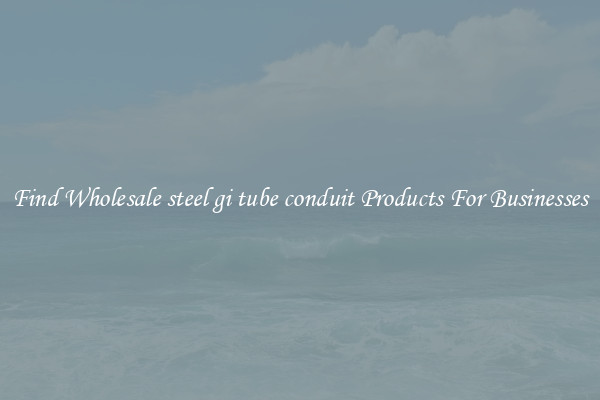 Find Wholesale steel gi tube conduit Products For Businesses