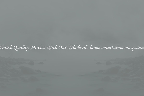 Watch Quality Movies With Our Wholesale home entertainment systems