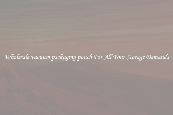 Wholesale vacuum packaging pouch For All Your Storage Demands