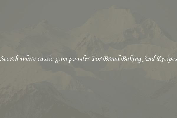 Search white cassia gum powder For Bread Baking And Recipes