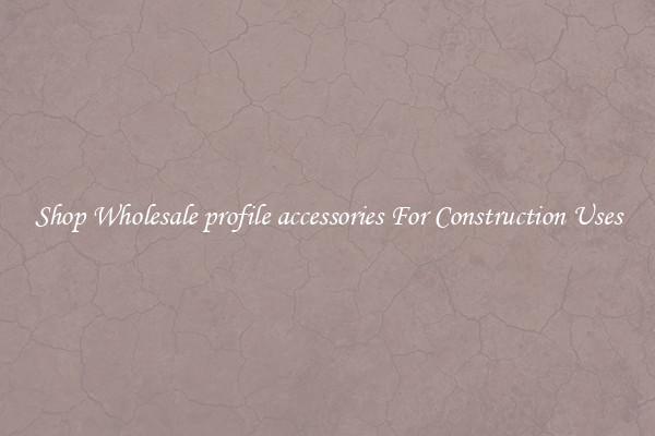 Shop Wholesale profile accessories For Construction Uses