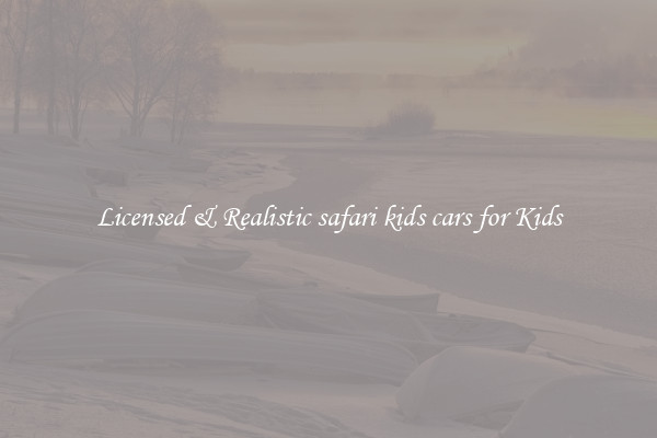 Licensed & Realistic safari kids cars for Kids