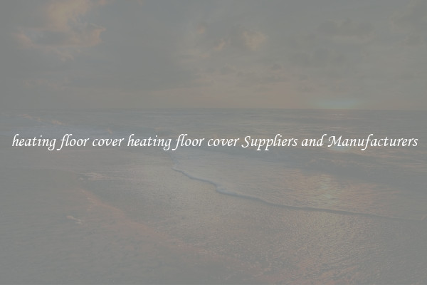heating floor cover heating floor cover Suppliers and Manufacturers