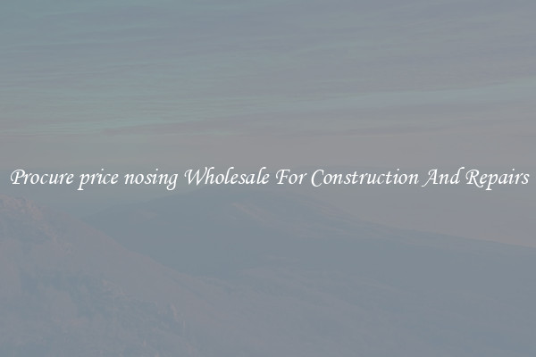 Procure price nosing Wholesale For Construction And Repairs