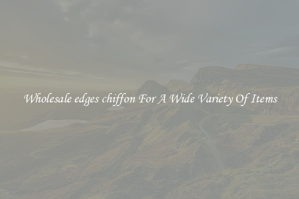 Wholesale edges chiffon For A Wide Variety Of Items