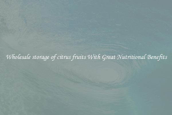 Wholesale storage of citrus fruits With Great Nutritional Benefits
