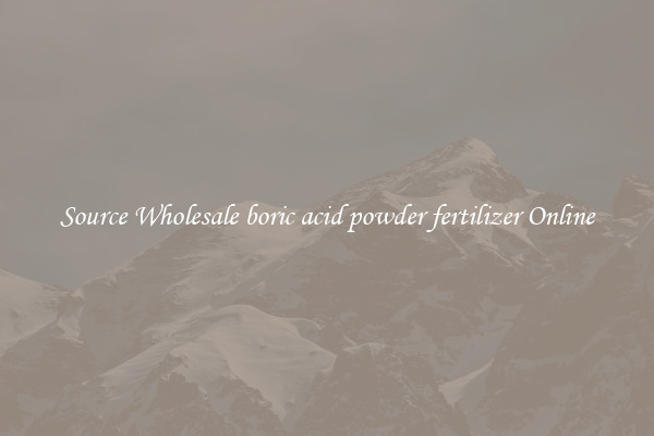 Source Wholesale boric acid powder fertilizer Online