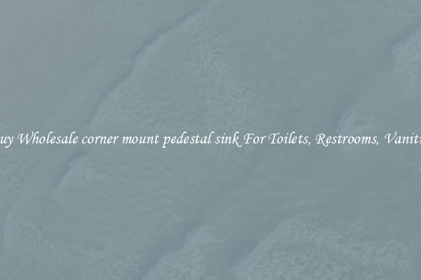 Buy Wholesale corner mount pedestal sink For Toilets, Restrooms, Vanities