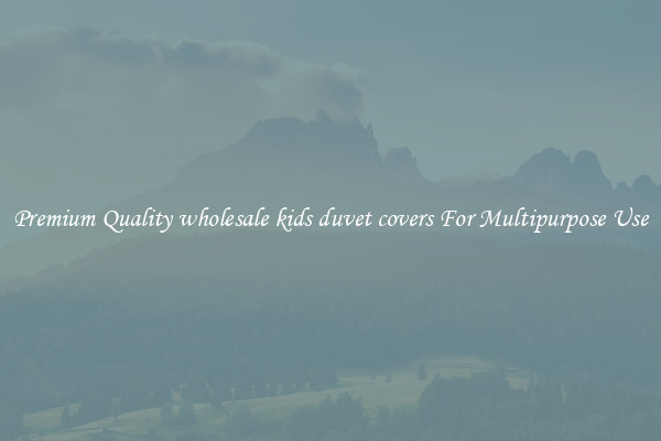 Premium Quality wholesale kids duvet covers For Multipurpose Use