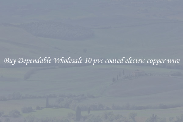 Buy Dependable Wholesale 10 pvc coated electric copper wire