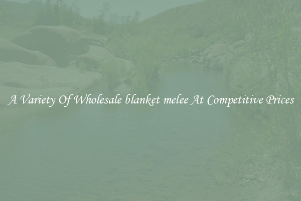A Variety Of Wholesale blanket melee At Competitive Prices