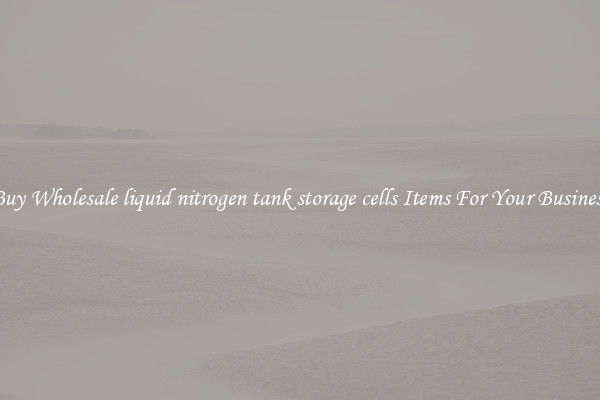 Buy Wholesale liquid nitrogen tank storage cells Items For Your Business