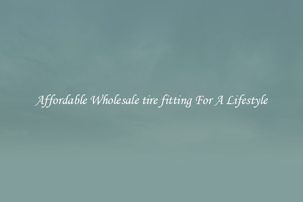 Affordable Wholesale tire fitting For A Lifestyle