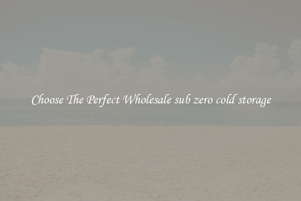 Choose The Perfect Wholesale sub zero cold storage