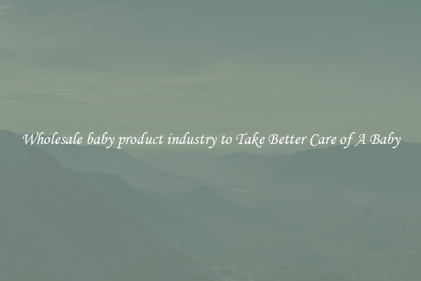 Wholesale baby product industry to Take Better Care of A Baby