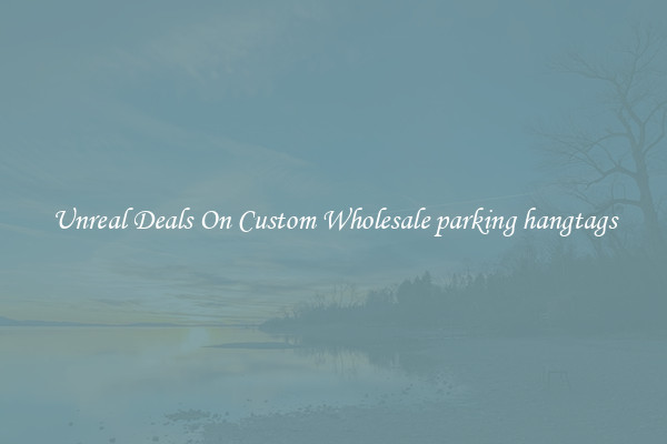 Unreal Deals On Custom Wholesale parking hangtags