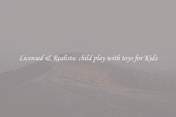 Licensed & Realistic child play with toys for Kids