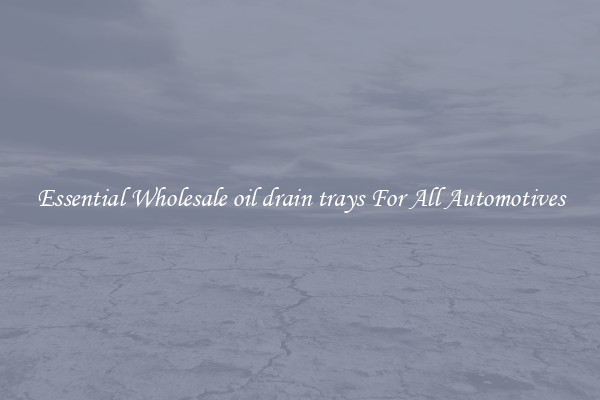 Essential Wholesale oil drain trays For All Automotives