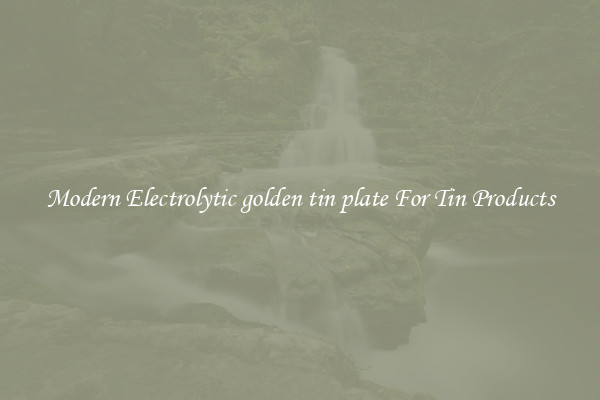 Modern Electrolytic golden tin plate For Tin Products