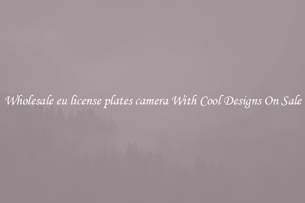 Wholesale eu license plates camera With Cool Designs On Sale