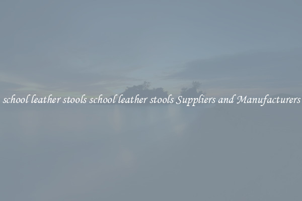 school leather stools school leather stools Suppliers and Manufacturers